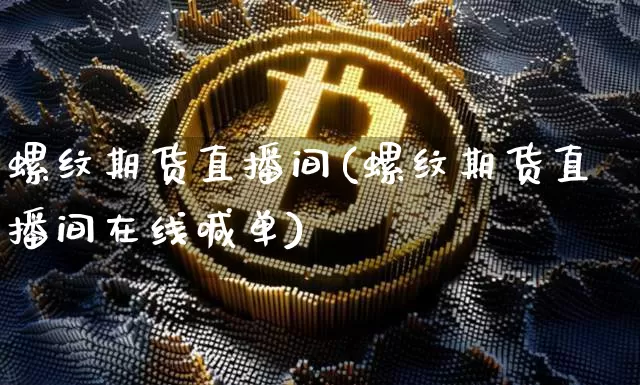 螺纹期货直播间(螺纹期货直播间在线喊单)_https://www.lclxwz.com_广期所_第1张