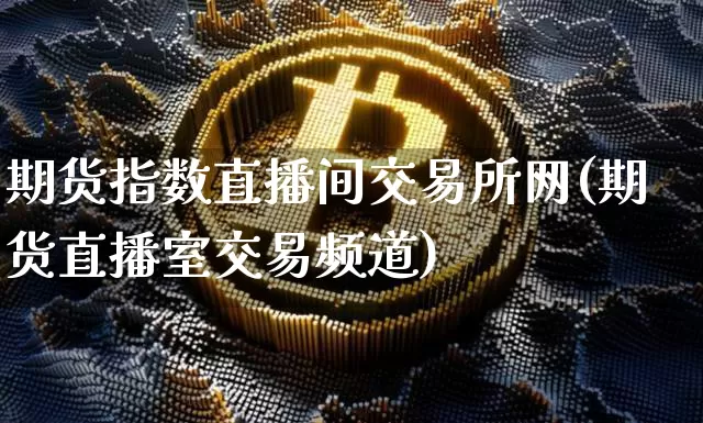 期货指数直播间交易所网(期货直播室交易频道)_https://www.lclxwz.com_大商所_第1张