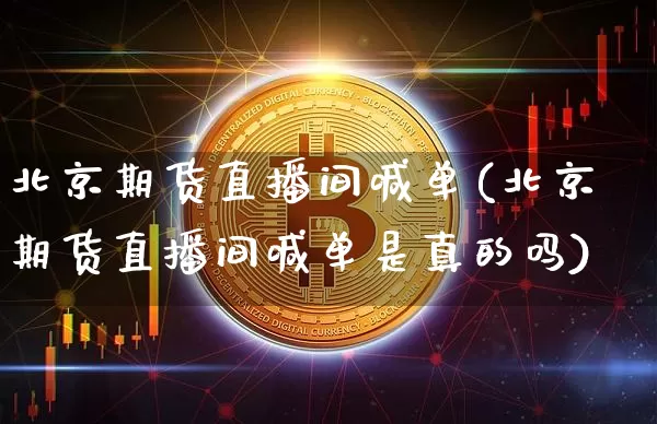 北京期货直播间喊单(北京期货直播间喊单是真的吗)_https://www.lclxwz.com_大商所_第1张