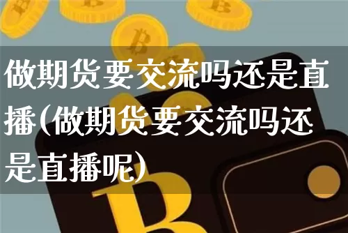 做期货要交流吗还是直播(做期货要交流吗还是直播呢)_https://www.lclxwz.com_上期所_第1张
