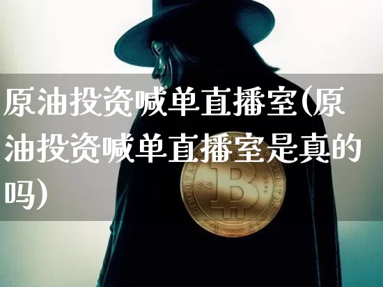 原油投资喊单直播室(原油投资喊单直播室是真的吗)_https://www.lclxwz.com_大商所_第1张