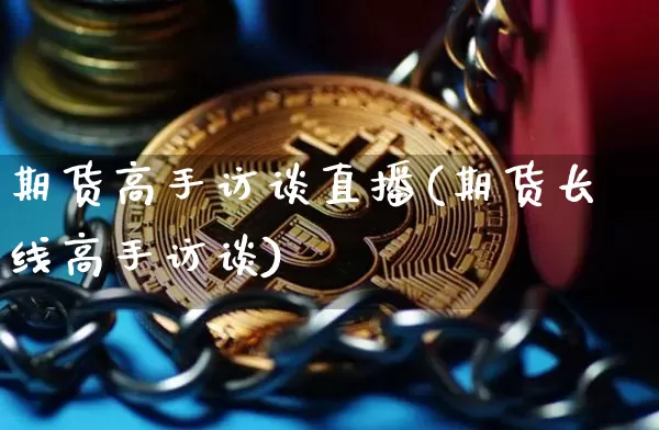 期货高手访谈直播(期货长线高手访谈)_https://www.lclxwz.com_上期能源_第1张