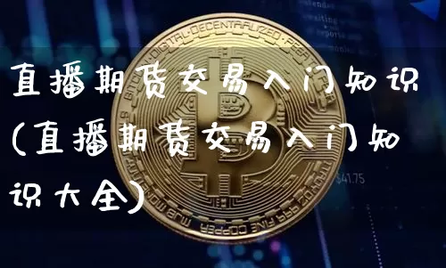 直播期货交易入门知识(直播期货交易入门知识大全)_https://www.lclxwz.com_大商所_第1张