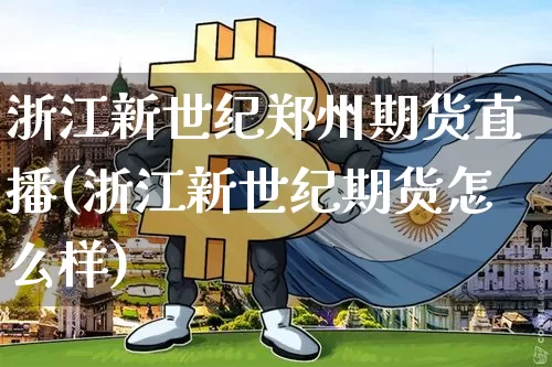 浙江新世纪郑州期货直播(浙江新世纪期货怎么样)_https://www.lclxwz.com_上期能源_第1张