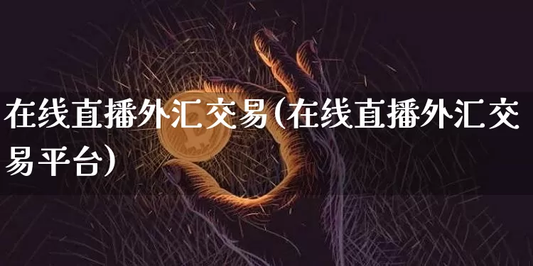 在线直播外汇交易(在线直播外汇交易平台)_https://www.lclxwz.com_大商所_第1张