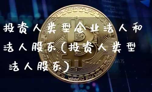 投资人类型企业法人和法人股东(投资人类型 法人股东)_https://www.lclxwz.com_大商所_第1张