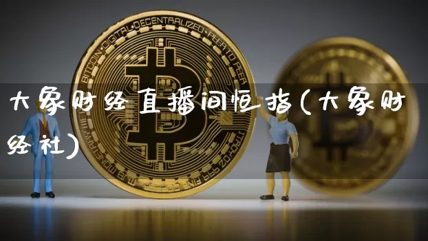 大象财经直播间恒指(大象财经社)_https://www.lclxwz.com_郑商所_第1张