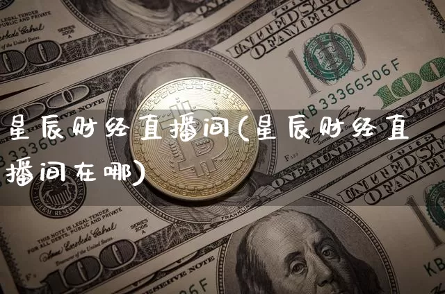 星辰财经直播间(星辰财经直播间在哪)_https://www.lclxwz.com_郑商所_第1张