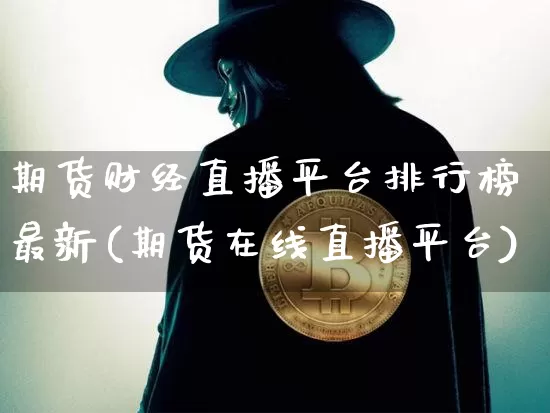 期货财经直播平台排行榜最新(期货在线直播平台)_https://www.lclxwz.com_上期所_第1张