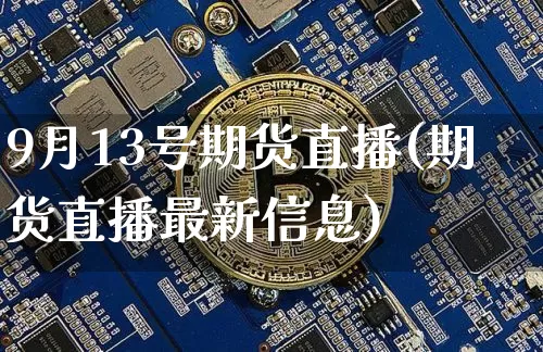 9月13号期货直播(期货直播最新信息)_https://www.lclxwz.com_广期所_第1张
