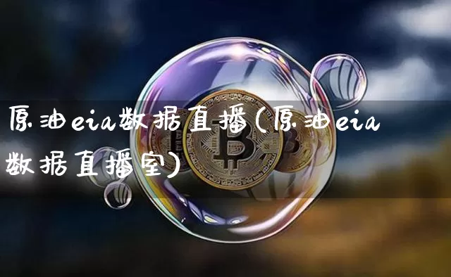 原油eia数据直播(原油eia数据直播室)_https://www.lclxwz.com_大商所_第1张