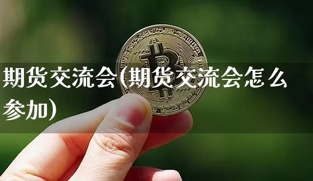 期货交流会(期货交流会怎么参加)_https://www.lclxwz.com_广期所_第1张