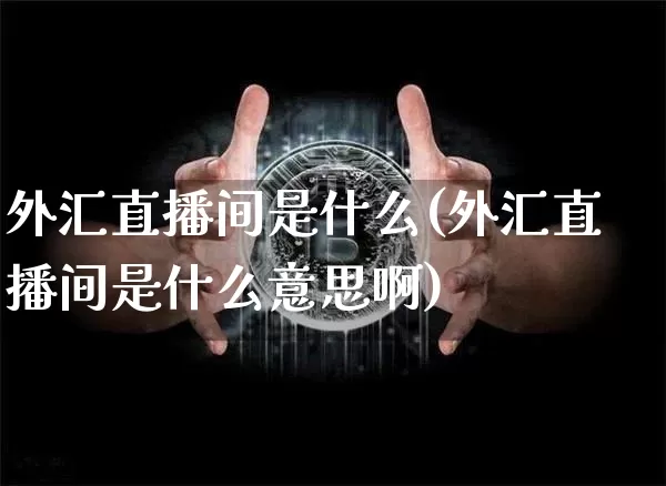 外汇直播间是什么(外汇直播间是什么意思啊)_https://www.lclxwz.com_上期能源_第1张