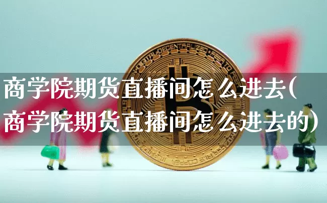 商学院期货直播间怎么进去(商学院期货直播间怎么进去的)_https://www.lclxwz.com_上期能源_第1张