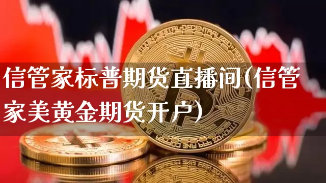 信管家标普期货直播间(信管家美黄金期货开户)_https://www.lclxwz.com_上期能源_第1张