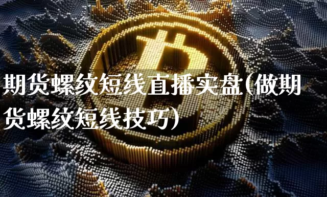 期货螺纹短线直播实盘(做期货螺纹短线技巧)_https://www.lclxwz.com_上期所_第1张