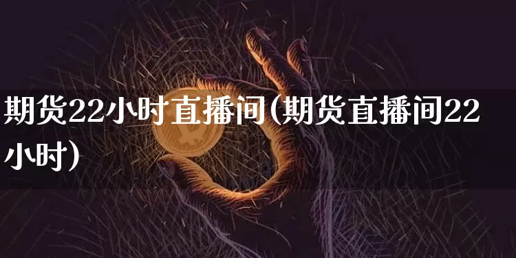 期货22小时直播间(期货直播间22小时)_https://www.lclxwz.com_上期能源_第1张