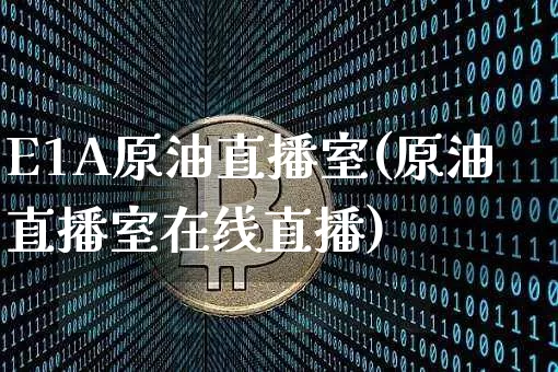 E1A原油直播室(原油直播室在线直播)_https://www.lclxwz.com_大商所_第1张