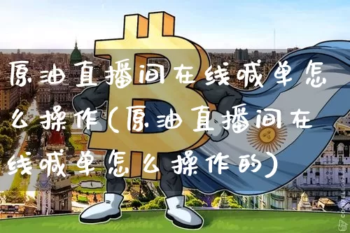 原油直播间在线喊单怎么操作(原油直播间在线喊单怎么操作的)_https://www.lclxwz.com_郑商所_第1张