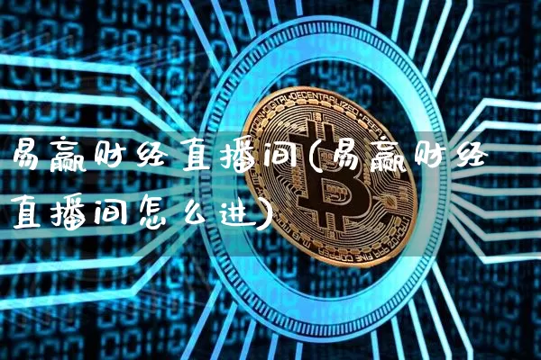 易赢财经直播间(易赢财经直播间怎么进)_https://www.lclxwz.com_上期能源_第1张