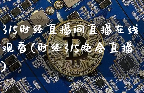 315财经直播间直播在线观看(财经315晚会直播)_https://www.lclxwz.com_上期能源_第1张