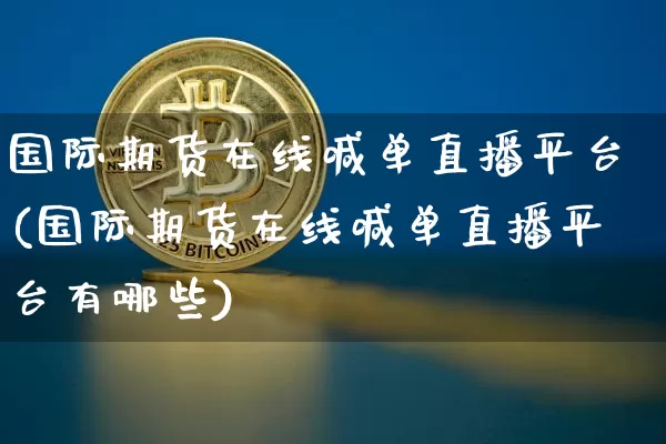 国际期货在线喊单直播平台(国际期货在线喊单直播平台有哪些)_https://www.lclxwz.com_中金所_第1张