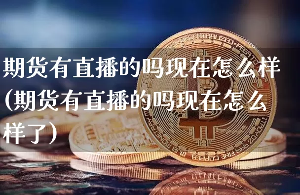 期货有直播的吗现在怎么样(期货有直播的吗现在怎么样了)_https://www.lclxwz.com_上期能源_第1张