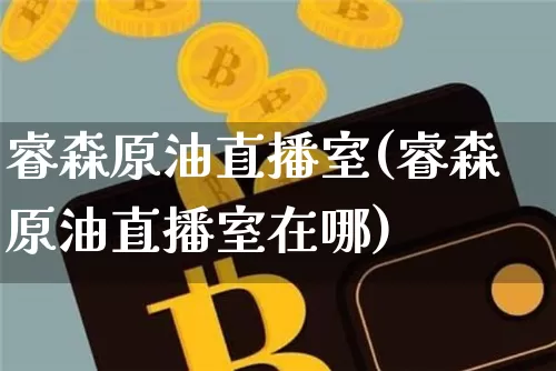 睿森原油直播室(睿森原油直播室在哪)_https://www.lclxwz.com_郑商所_第1张