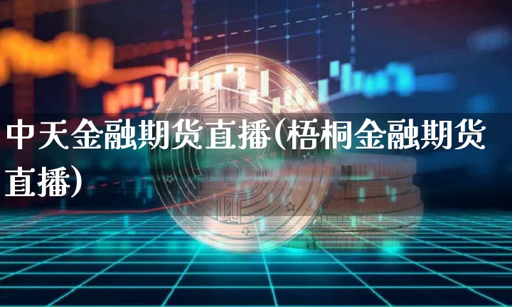 中天金融期货直播(梧桐金融期货直播)_https://www.lclxwz.com_上期能源_第1张