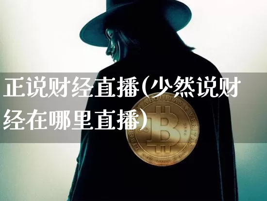 正说财经直播(少然说财经在哪里直播)_https://www.lclxwz.com_郑商所_第1张