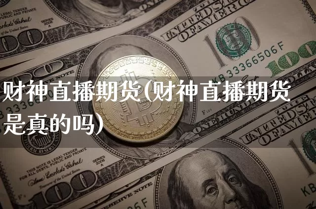 财神直播期货(财神直播期货是真的吗)_https://www.lclxwz.com_上期能源_第1张