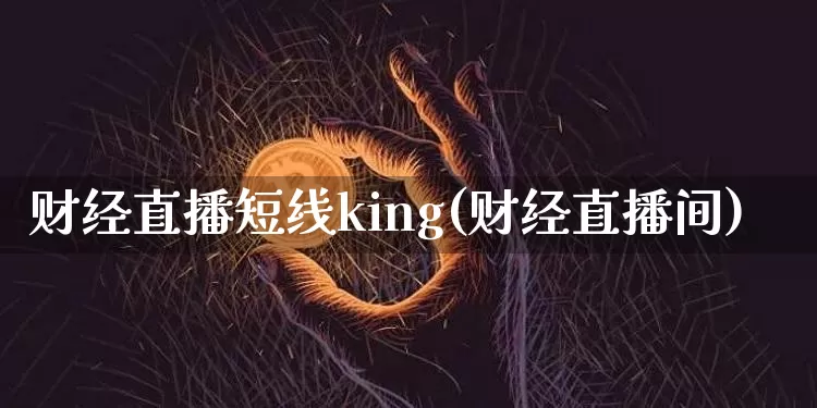 财经直播短线king(财经直播间)_https://www.lclxwz.com_大商所_第1张