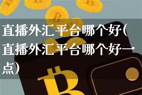 直播外汇平台哪个好(直播外汇平台哪个好一点)_https://www.lclxwz.com_郑商所_第1张