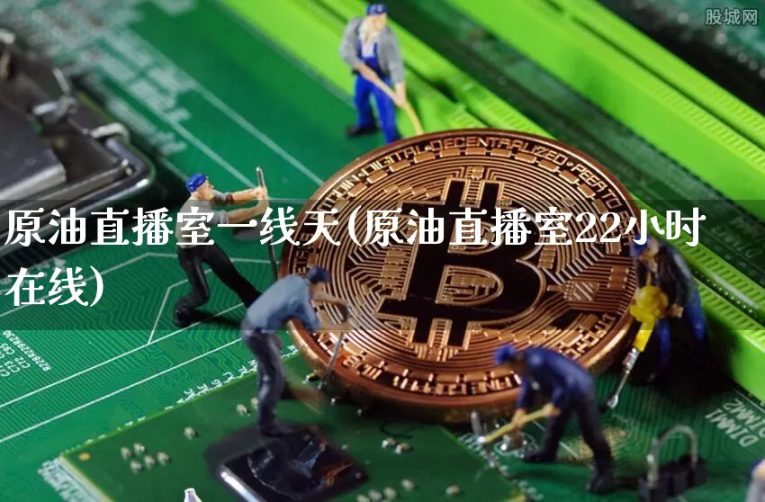 原油直播室一线天(原油直播室22小时在线)_https://www.lclxwz.com_上期能源_第1张