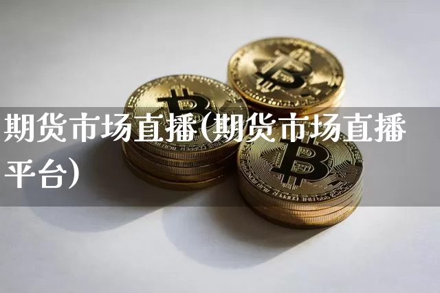 期货市场直播(期货市场直播平台)_https://www.lclxwz.com_上期所_第1张