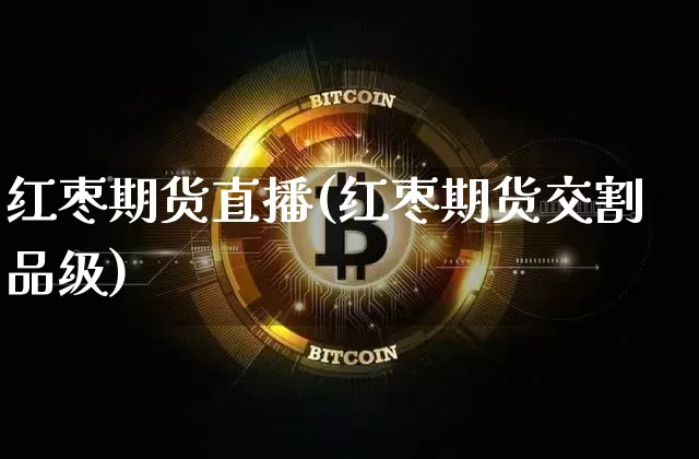 红枣期货直播(红枣期货交割品级)_https://www.lclxwz.com_中金所_第1张