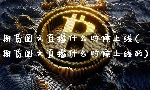 期货图文直播什么时候上线(期货图文直播什么时候上线的)_https://www.lclxwz.com_郑商所_第1张