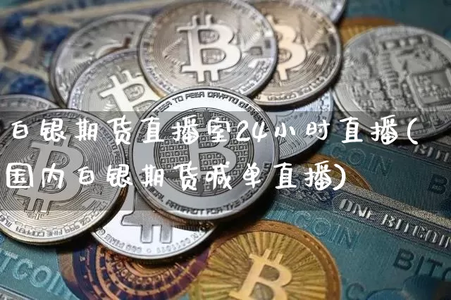 白银期货直播室24小时直播(国内白银期货喊单直播)_https://www.lclxwz.com_大商所_第1张