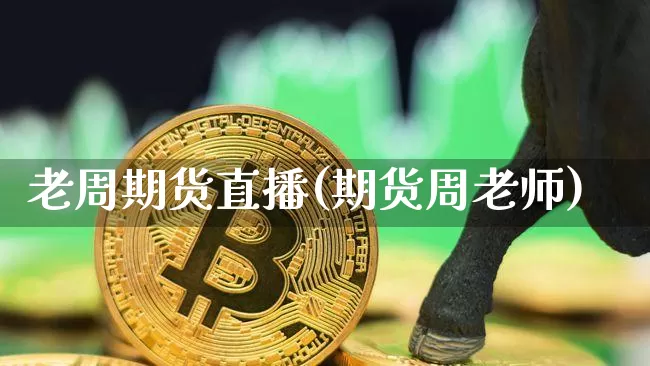 老周期货直播(期货周老师)_https://www.lclxwz.com_大商所_第1张