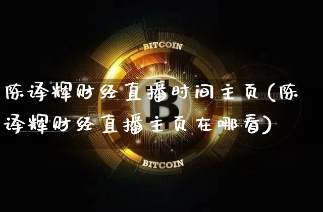 陈译辉财经直播时间主页(陈译辉财经直播主页在哪看)_https://www.lclxwz.com_郑商所_第1张