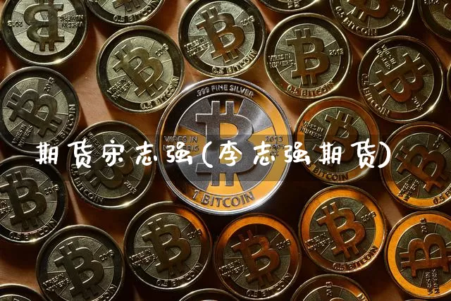 期货宋志强(李志强期货)_https://www.lclxwz.com_上期所_第1张