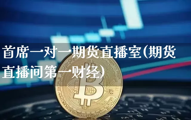 首席一对一期货直播室(期货直播间第一财经)_https://www.lclxwz.com_郑商所_第1张