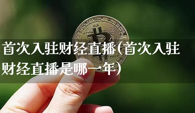 首次入驻财经直播(首次入驻财经直播是哪一年)_https://www.lclxwz.com_上期能源_第1张