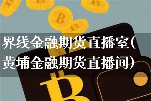 界线金融期货直播室(黄埔金融期货直播间)_https://www.lclxwz.com_大商所_第1张