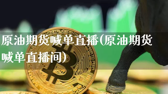 原油期货喊单直播(原油期货喊单直播间)_https://www.lclxwz.com_广期所_第1张