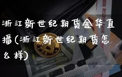 浙江新世纪期货金华直播(浙江新世纪期货怎么样)_https://www.lclxwz.com_中金所_第1张