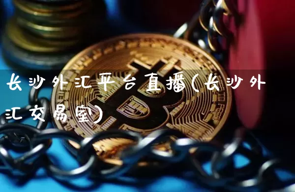 长沙外汇平台直播(长沙外汇交易室)_https://www.lclxwz.com_上期能源_第1张