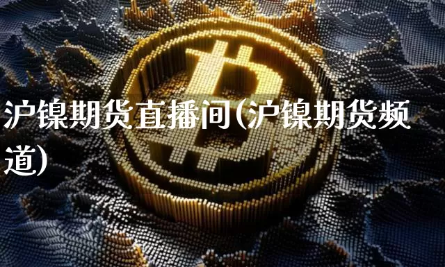 沪镍期货直播间(沪镍期货频道)_https://www.lclxwz.com_中金所_第1张