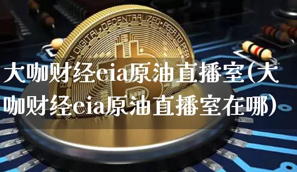大咖财经eia原油直播室(大咖财经eia原油直播室在哪)_https://www.lclxwz.com_大商所_第1张