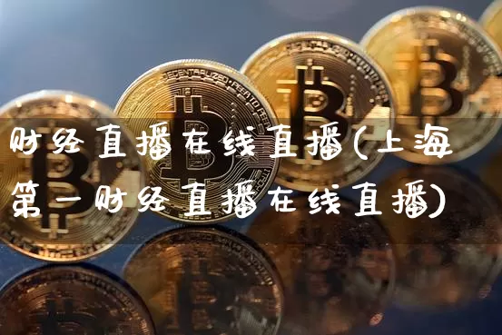 财经直播在线直播(上海第一财经直播在线直播)_https://www.lclxwz.com_郑商所_第1张
